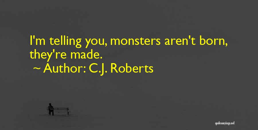 C.J. Roberts Quotes: I'm Telling You, Monsters Aren't Born, They're Made.