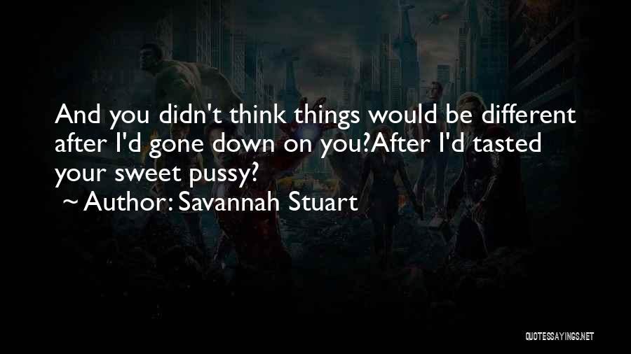 Savannah Stuart Quotes: And You Didn't Think Things Would Be Different After I'd Gone Down On You?after I'd Tasted Your Sweet Pussy?