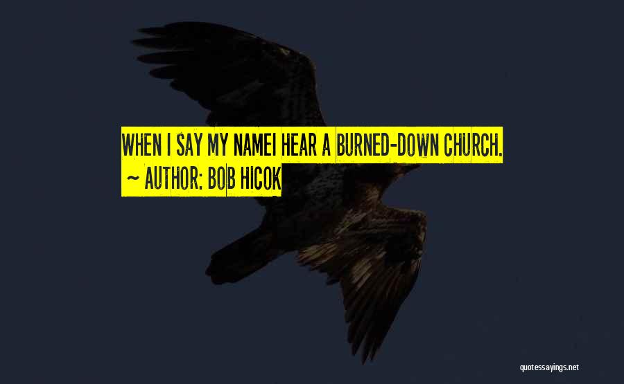 Bob Hicok Quotes: When I Say My Namei Hear A Burned-down Church.