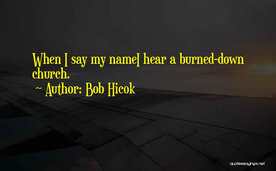 Bob Hicok Quotes: When I Say My Namei Hear A Burned-down Church.