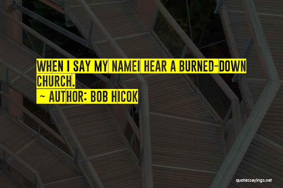 Bob Hicok Quotes: When I Say My Namei Hear A Burned-down Church.