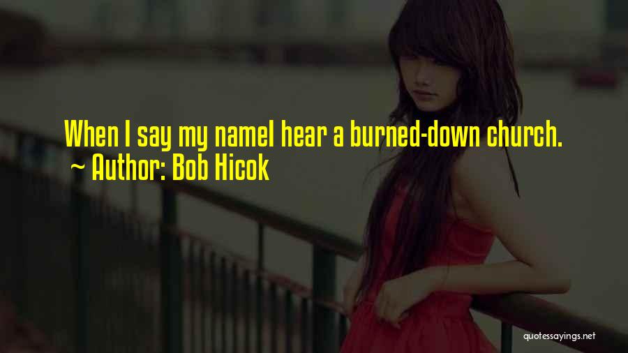 Bob Hicok Quotes: When I Say My Namei Hear A Burned-down Church.