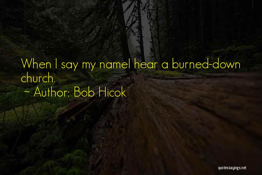 Bob Hicok Quotes: When I Say My Namei Hear A Burned-down Church.