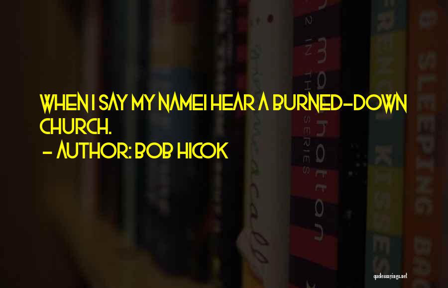 Bob Hicok Quotes: When I Say My Namei Hear A Burned-down Church.