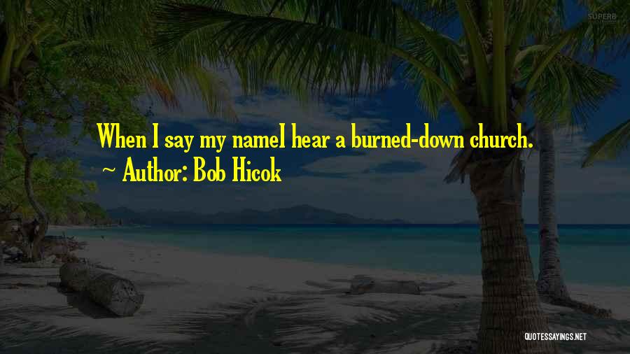 Bob Hicok Quotes: When I Say My Namei Hear A Burned-down Church.