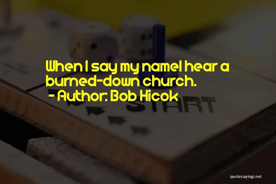 Bob Hicok Quotes: When I Say My Namei Hear A Burned-down Church.