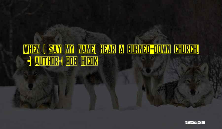 Bob Hicok Quotes: When I Say My Namei Hear A Burned-down Church.