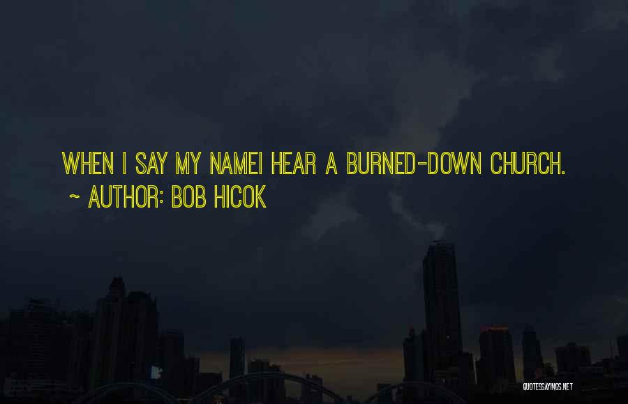 Bob Hicok Quotes: When I Say My Namei Hear A Burned-down Church.