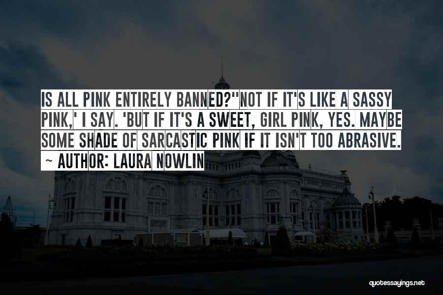 Laura Nowlin Quotes: Is All Pink Entirely Banned?''not If It's Like A Sassy Pink,' I Say. 'but If It's A Sweet, Girl Pink,