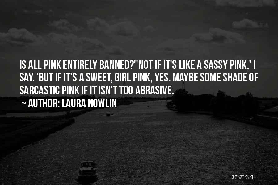 Laura Nowlin Quotes: Is All Pink Entirely Banned?''not If It's Like A Sassy Pink,' I Say. 'but If It's A Sweet, Girl Pink,