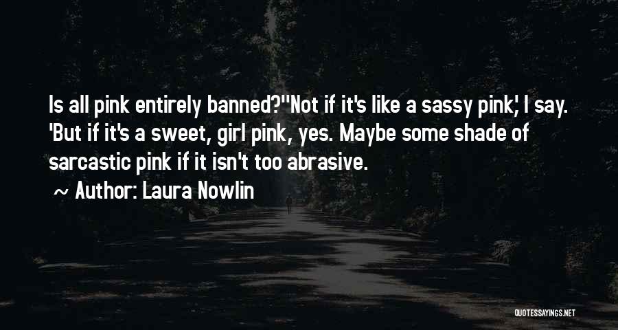 Laura Nowlin Quotes: Is All Pink Entirely Banned?''not If It's Like A Sassy Pink,' I Say. 'but If It's A Sweet, Girl Pink,