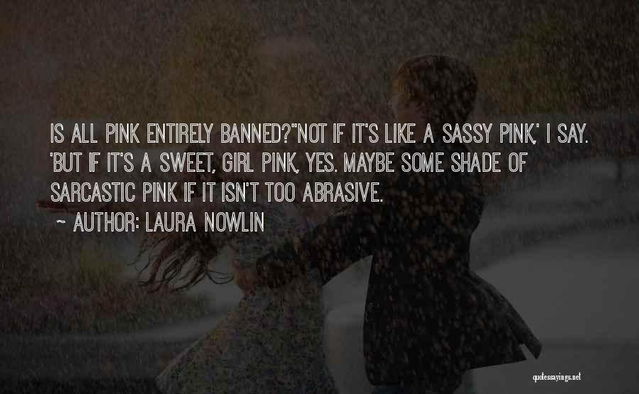 Laura Nowlin Quotes: Is All Pink Entirely Banned?''not If It's Like A Sassy Pink,' I Say. 'but If It's A Sweet, Girl Pink,