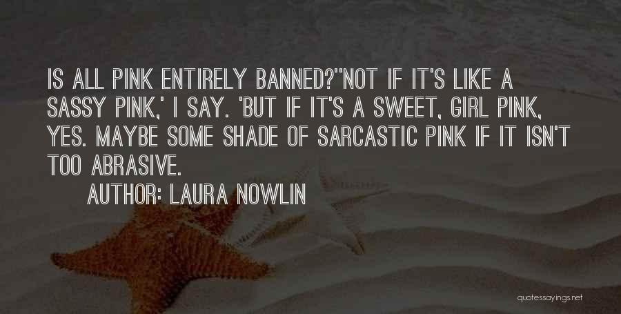 Laura Nowlin Quotes: Is All Pink Entirely Banned?''not If It's Like A Sassy Pink,' I Say. 'but If It's A Sweet, Girl Pink,