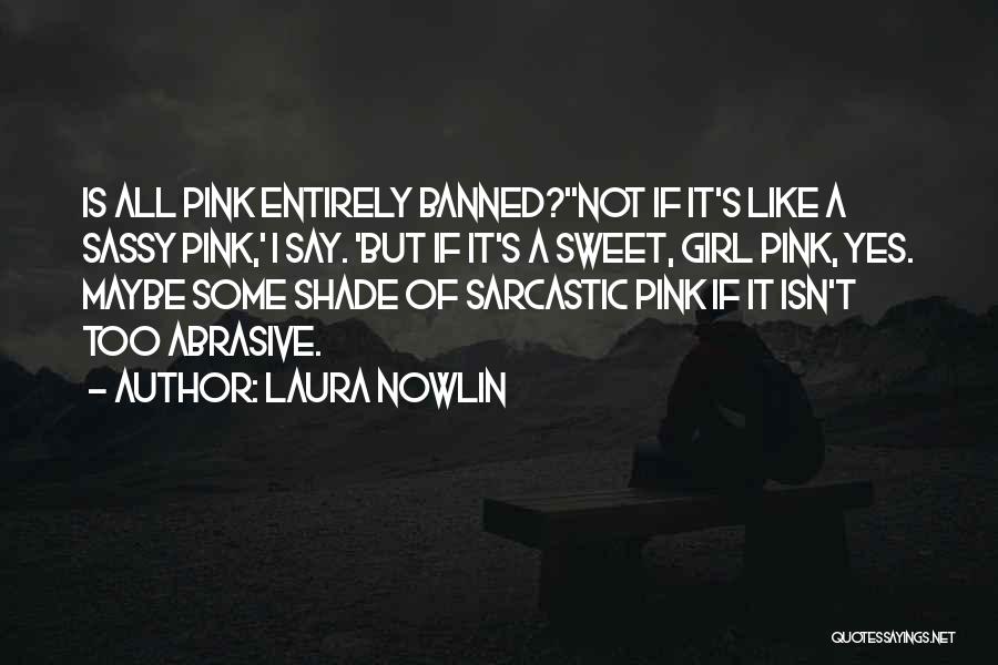 Laura Nowlin Quotes: Is All Pink Entirely Banned?''not If It's Like A Sassy Pink,' I Say. 'but If It's A Sweet, Girl Pink,