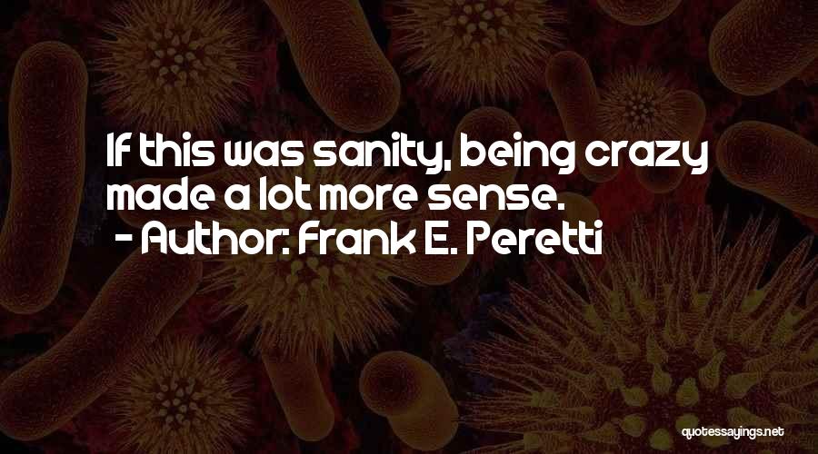 Frank E. Peretti Quotes: If This Was Sanity, Being Crazy Made A Lot More Sense.