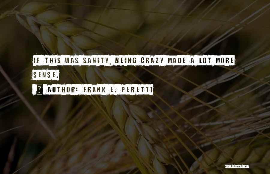 Frank E. Peretti Quotes: If This Was Sanity, Being Crazy Made A Lot More Sense.