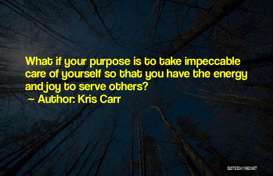 Kris Carr Quotes: What If Your Purpose Is To Take Impeccable Care Of Yourself So That You Have The Energy And Joy To