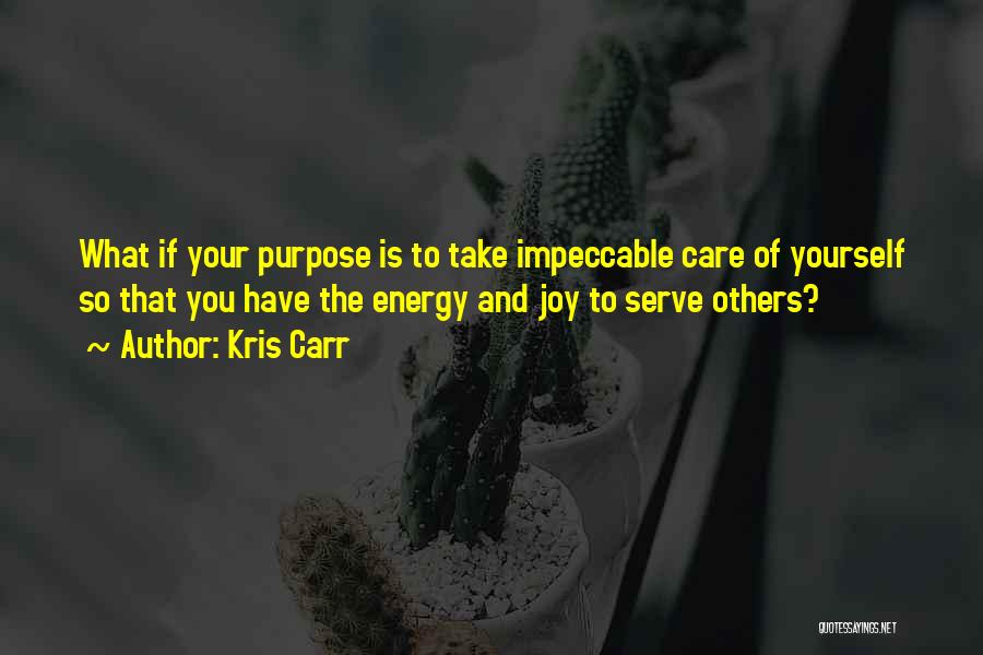 Kris Carr Quotes: What If Your Purpose Is To Take Impeccable Care Of Yourself So That You Have The Energy And Joy To