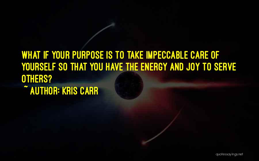 Kris Carr Quotes: What If Your Purpose Is To Take Impeccable Care Of Yourself So That You Have The Energy And Joy To