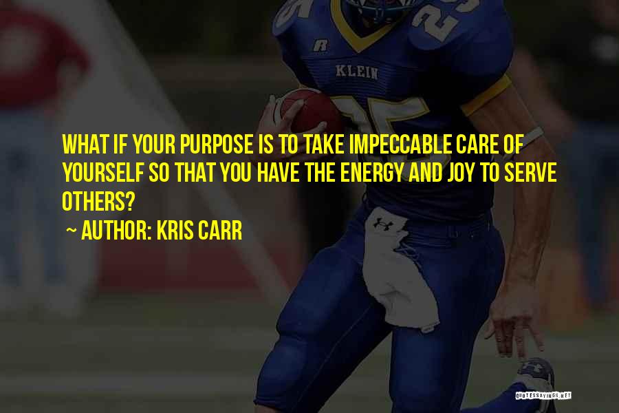 Kris Carr Quotes: What If Your Purpose Is To Take Impeccable Care Of Yourself So That You Have The Energy And Joy To