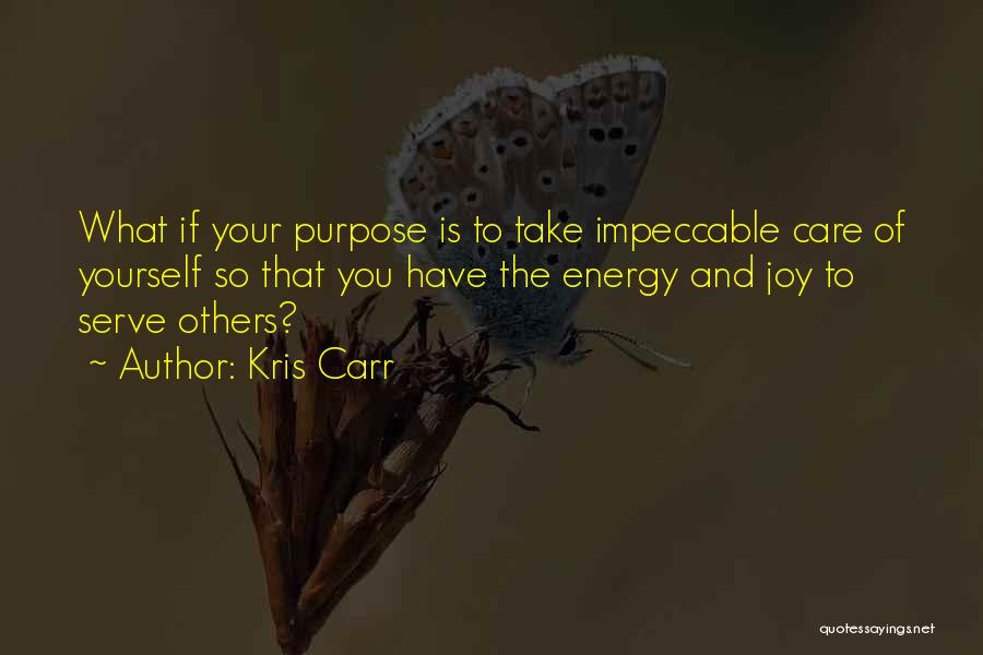 Kris Carr Quotes: What If Your Purpose Is To Take Impeccable Care Of Yourself So That You Have The Energy And Joy To