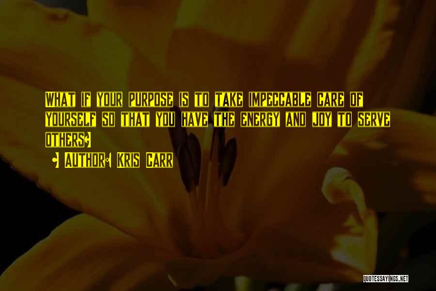 Kris Carr Quotes: What If Your Purpose Is To Take Impeccable Care Of Yourself So That You Have The Energy And Joy To