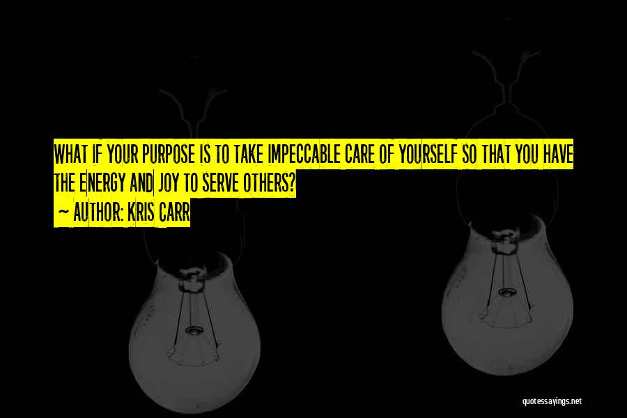 Kris Carr Quotes: What If Your Purpose Is To Take Impeccable Care Of Yourself So That You Have The Energy And Joy To