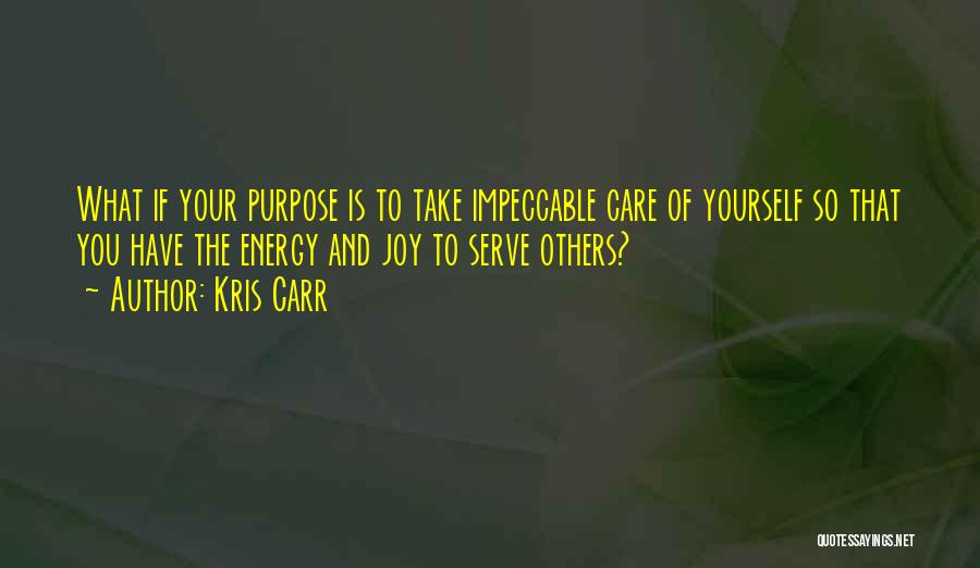 Kris Carr Quotes: What If Your Purpose Is To Take Impeccable Care Of Yourself So That You Have The Energy And Joy To