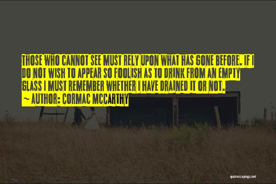 Cormac McCarthy Quotes: Those Who Cannot See Must Rely Upon What Has Gone Before. If I Do Not Wish To Appear So Foolish