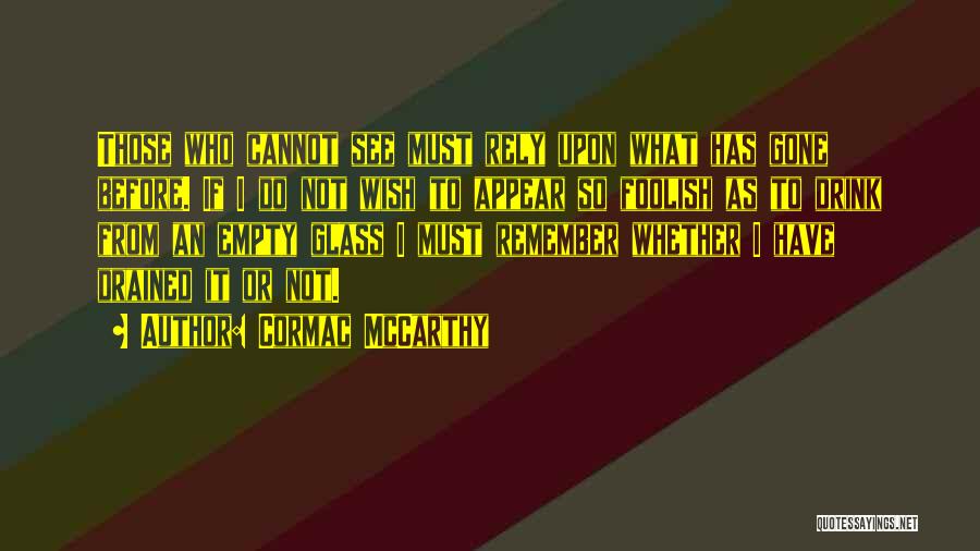 Cormac McCarthy Quotes: Those Who Cannot See Must Rely Upon What Has Gone Before. If I Do Not Wish To Appear So Foolish