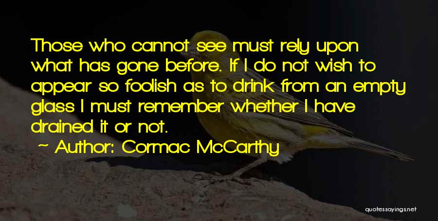 Cormac McCarthy Quotes: Those Who Cannot See Must Rely Upon What Has Gone Before. If I Do Not Wish To Appear So Foolish