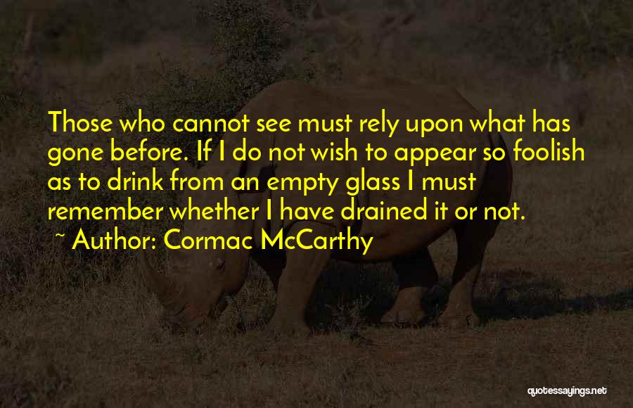 Cormac McCarthy Quotes: Those Who Cannot See Must Rely Upon What Has Gone Before. If I Do Not Wish To Appear So Foolish