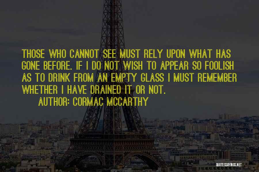 Cormac McCarthy Quotes: Those Who Cannot See Must Rely Upon What Has Gone Before. If I Do Not Wish To Appear So Foolish