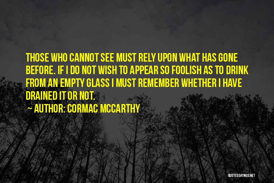 Cormac McCarthy Quotes: Those Who Cannot See Must Rely Upon What Has Gone Before. If I Do Not Wish To Appear So Foolish