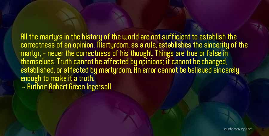 Robert Green Ingersoll Quotes: All The Martyrs In The History Of The World Are Not Sufficient To Establish The Correctness Of An Opinion. Martyrdom,