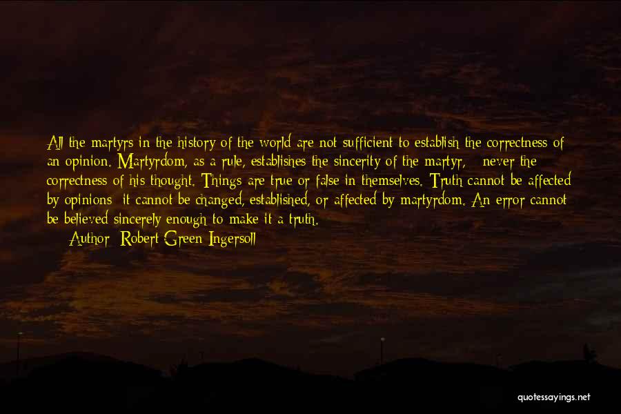 Robert Green Ingersoll Quotes: All The Martyrs In The History Of The World Are Not Sufficient To Establish The Correctness Of An Opinion. Martyrdom,