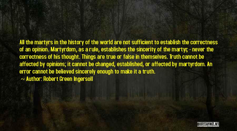 Robert Green Ingersoll Quotes: All The Martyrs In The History Of The World Are Not Sufficient To Establish The Correctness Of An Opinion. Martyrdom,