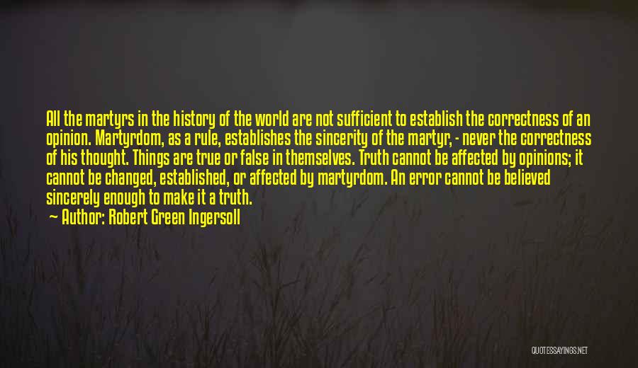 Robert Green Ingersoll Quotes: All The Martyrs In The History Of The World Are Not Sufficient To Establish The Correctness Of An Opinion. Martyrdom,