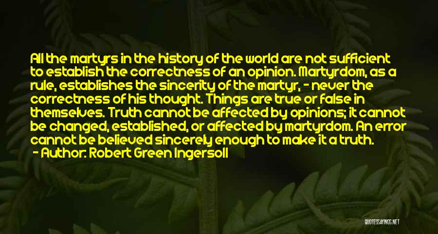Robert Green Ingersoll Quotes: All The Martyrs In The History Of The World Are Not Sufficient To Establish The Correctness Of An Opinion. Martyrdom,