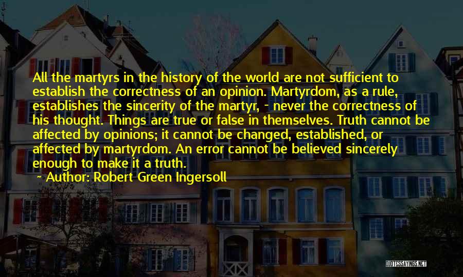 Robert Green Ingersoll Quotes: All The Martyrs In The History Of The World Are Not Sufficient To Establish The Correctness Of An Opinion. Martyrdom,