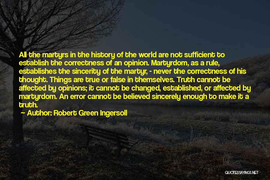 Robert Green Ingersoll Quotes: All The Martyrs In The History Of The World Are Not Sufficient To Establish The Correctness Of An Opinion. Martyrdom,