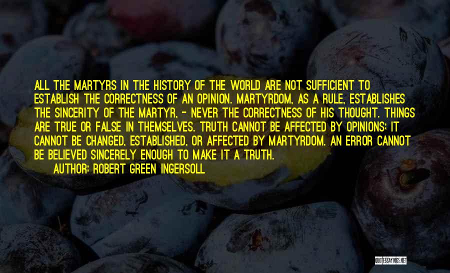 Robert Green Ingersoll Quotes: All The Martyrs In The History Of The World Are Not Sufficient To Establish The Correctness Of An Opinion. Martyrdom,