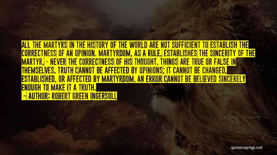 Robert Green Ingersoll Quotes: All The Martyrs In The History Of The World Are Not Sufficient To Establish The Correctness Of An Opinion. Martyrdom,
