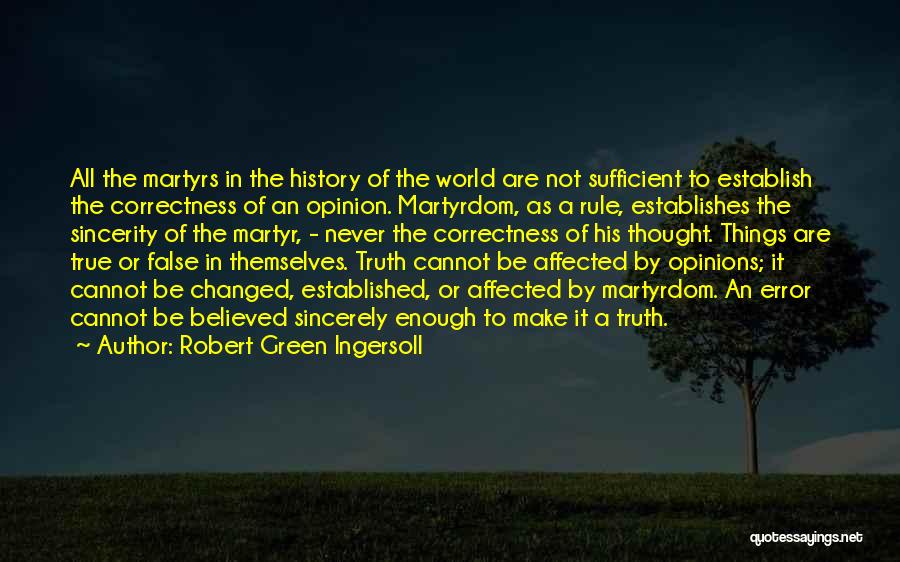 Robert Green Ingersoll Quotes: All The Martyrs In The History Of The World Are Not Sufficient To Establish The Correctness Of An Opinion. Martyrdom,