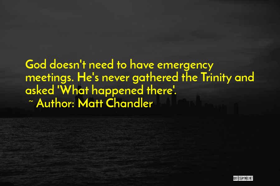 Matt Chandler Quotes: God Doesn't Need To Have Emergency Meetings. He's Never Gathered The Trinity And Asked 'what Happened There'.