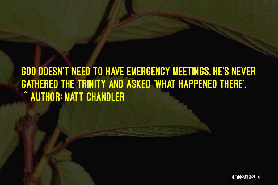 Matt Chandler Quotes: God Doesn't Need To Have Emergency Meetings. He's Never Gathered The Trinity And Asked 'what Happened There'.