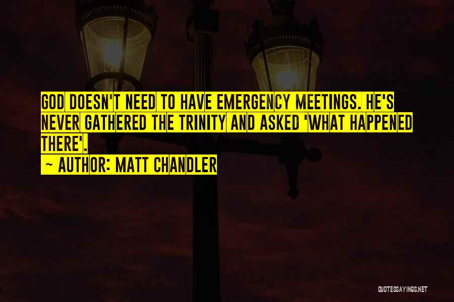 Matt Chandler Quotes: God Doesn't Need To Have Emergency Meetings. He's Never Gathered The Trinity And Asked 'what Happened There'.