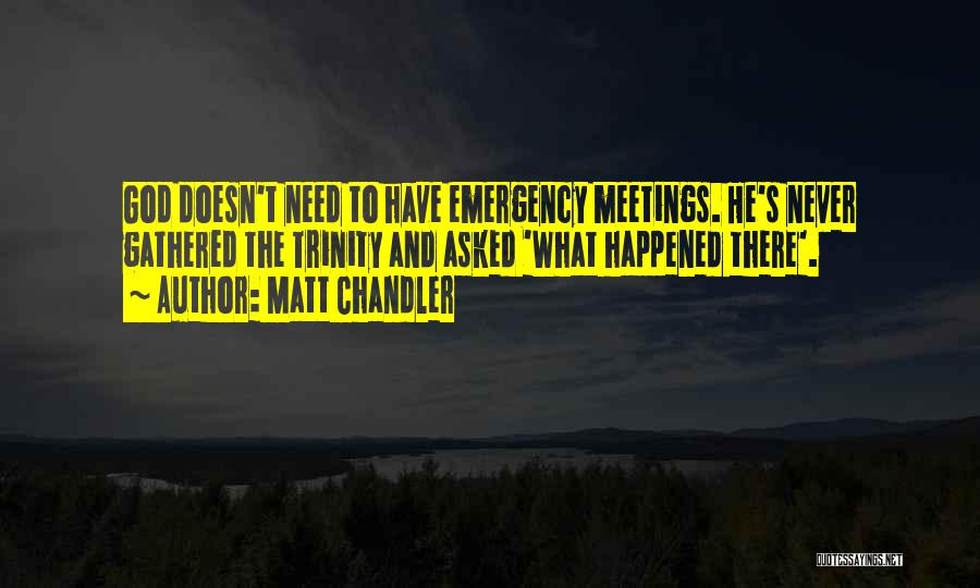 Matt Chandler Quotes: God Doesn't Need To Have Emergency Meetings. He's Never Gathered The Trinity And Asked 'what Happened There'.