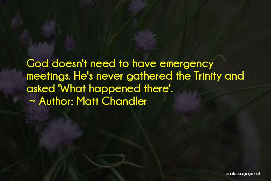 Matt Chandler Quotes: God Doesn't Need To Have Emergency Meetings. He's Never Gathered The Trinity And Asked 'what Happened There'.