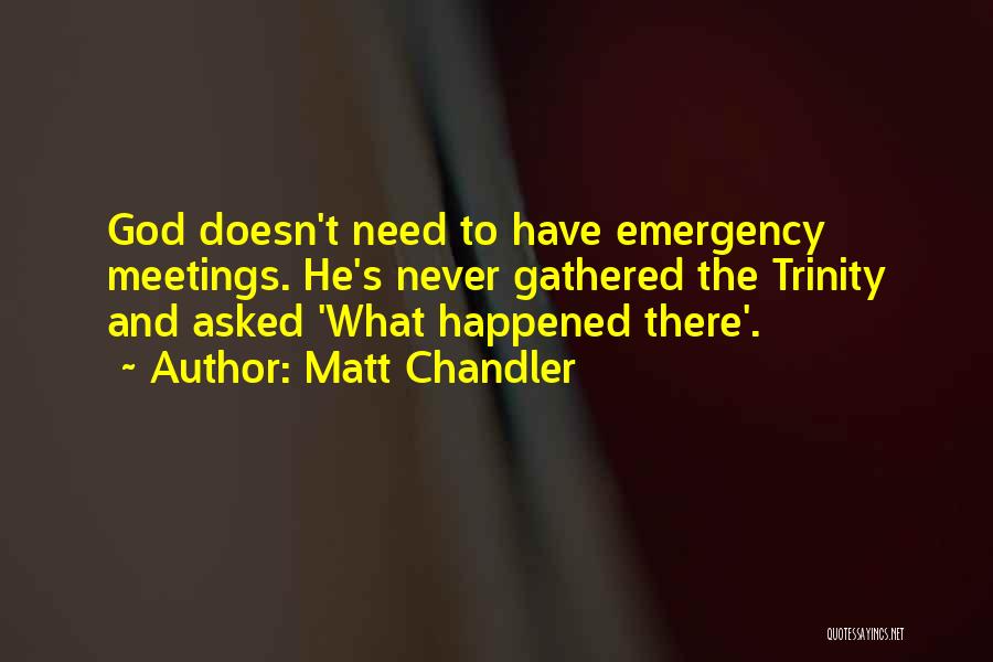 Matt Chandler Quotes: God Doesn't Need To Have Emergency Meetings. He's Never Gathered The Trinity And Asked 'what Happened There'.
